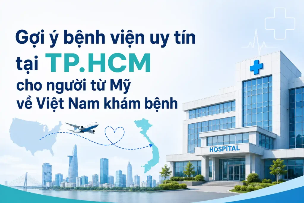 Gợi ý bệnh viện uy tín tại TP.HCM cho người từ Mỹ về Việt Nam khám bệnh